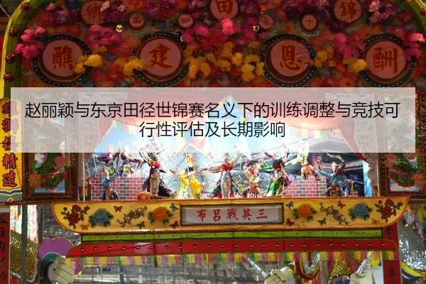 赵丽颖与东京田径世锦赛名义下的训练调整与竞技可行性评估及长期影响