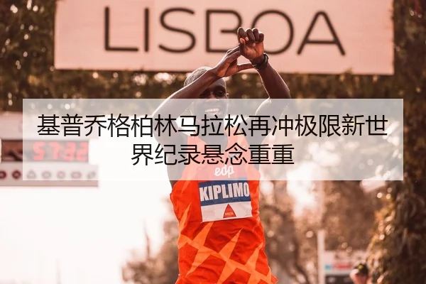基普乔格柏林马拉松再冲极限新世界纪录悬念重重