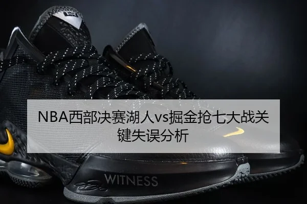 NBA西部决赛湖人vs掘金抢七大战关键失误分析