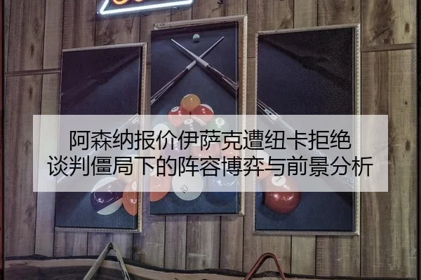 阿森纳报价伊萨克遭纽卡拒绝 谈判僵局下的阵容博弈与前景分析