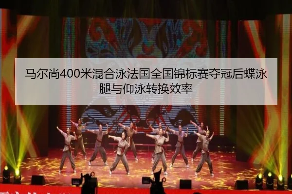 马尔尚400米混合泳法国全国锦标赛夺冠后蝶泳腿与仰泳转换效率
