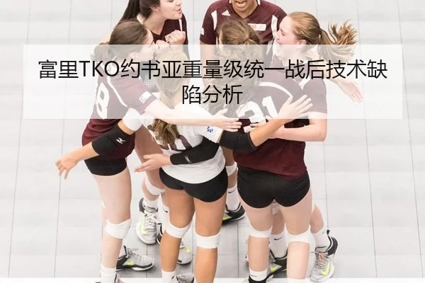 富里TKO约书亚重量级统一战后技术缺陷分析